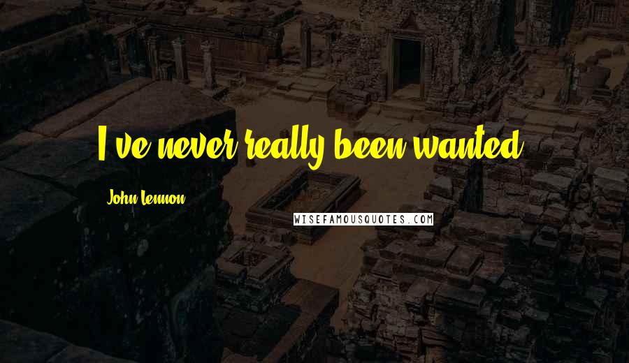 John Lennon Quotes: I've never really been wanted.