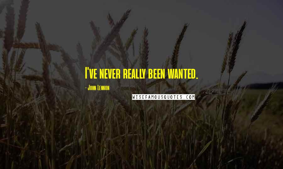 John Lennon Quotes: I've never really been wanted.