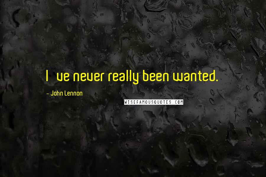 John Lennon Quotes: I've never really been wanted.