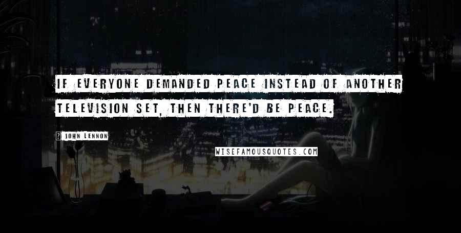 John Lennon Quotes: If everyone demanded peace instead of another television set, then there'd be peace.