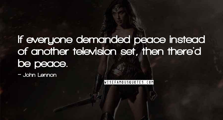 John Lennon Quotes: If everyone demanded peace instead of another television set, then there'd be peace.