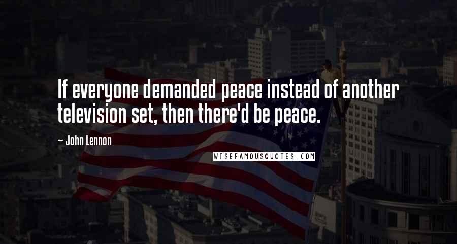 John Lennon Quotes: If everyone demanded peace instead of another television set, then there'd be peace.