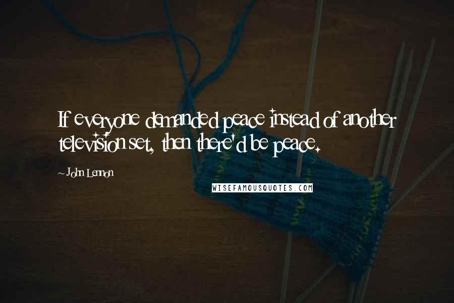 John Lennon Quotes: If everyone demanded peace instead of another television set, then there'd be peace.
