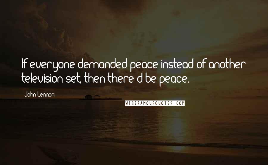 John Lennon Quotes: If everyone demanded peace instead of another television set, then there'd be peace.