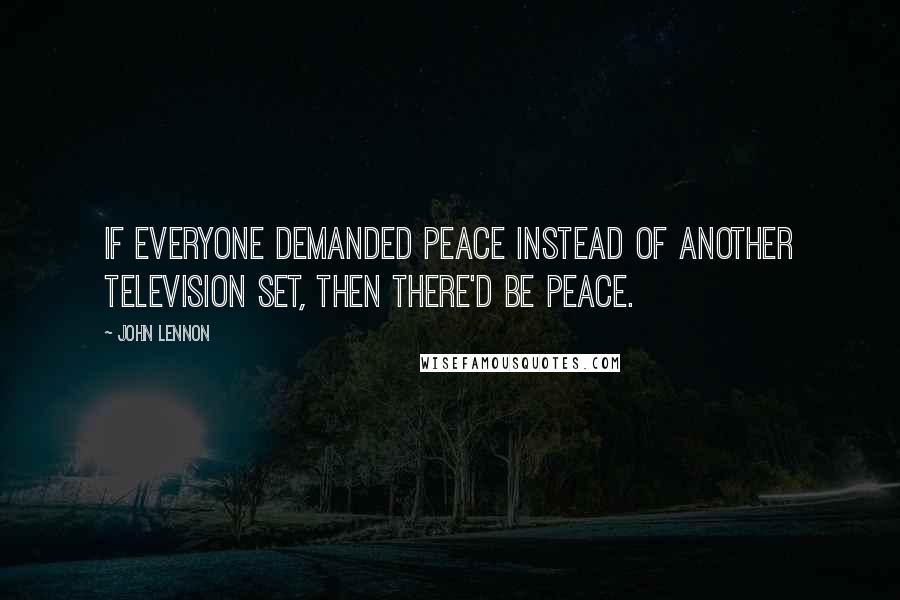 John Lennon Quotes: If everyone demanded peace instead of another television set, then there'd be peace.