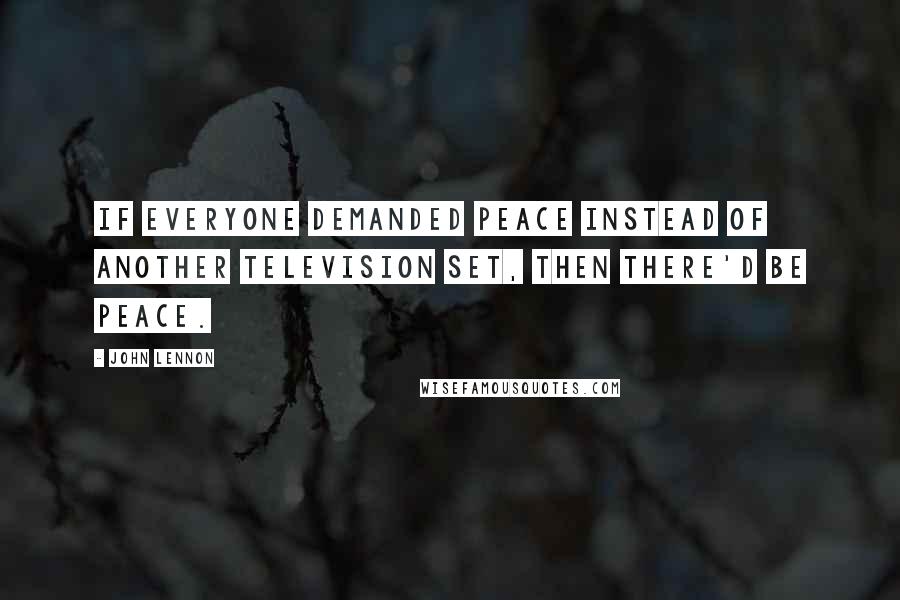 John Lennon Quotes: If everyone demanded peace instead of another television set, then there'd be peace.