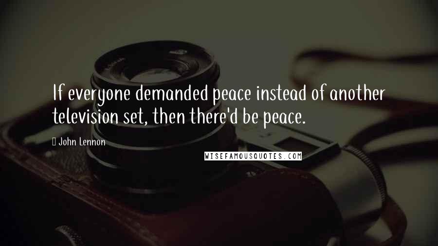 John Lennon Quotes: If everyone demanded peace instead of another television set, then there'd be peace.