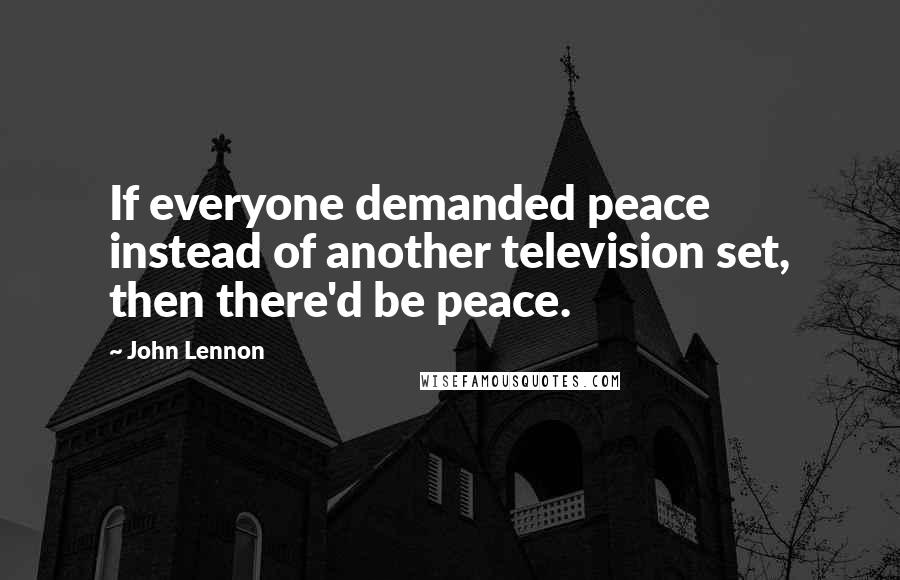 John Lennon Quotes: If everyone demanded peace instead of another television set, then there'd be peace.