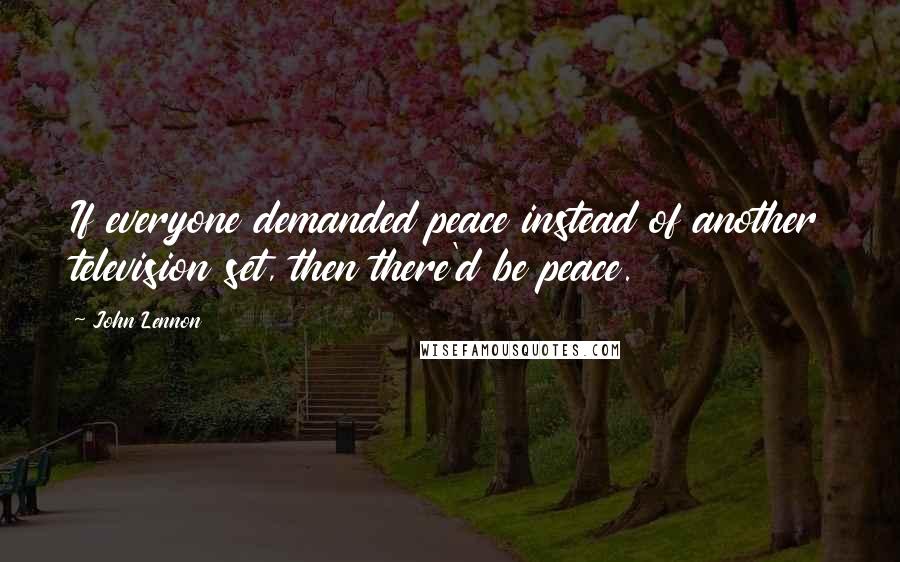 John Lennon Quotes: If everyone demanded peace instead of another television set, then there'd be peace.