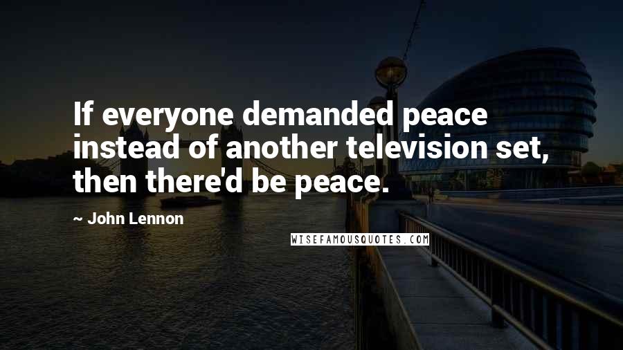John Lennon Quotes: If everyone demanded peace instead of another television set, then there'd be peace.