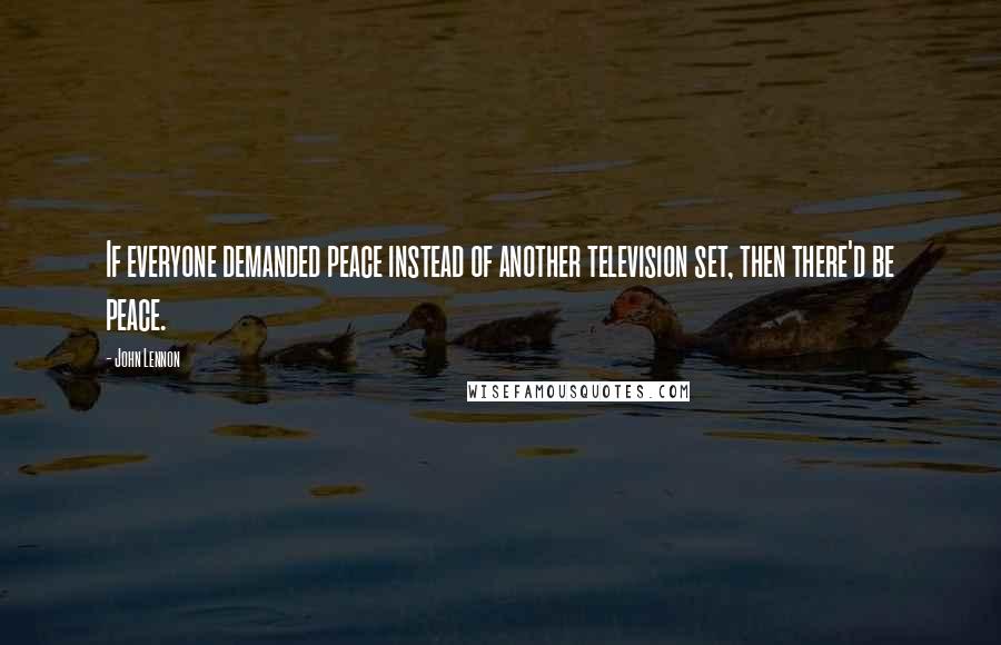 John Lennon Quotes: If everyone demanded peace instead of another television set, then there'd be peace.