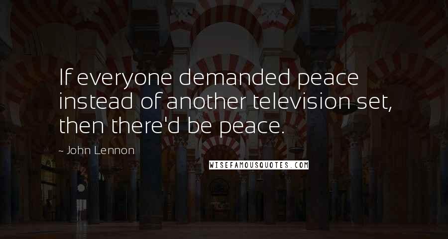 John Lennon Quotes: If everyone demanded peace instead of another television set, then there'd be peace.