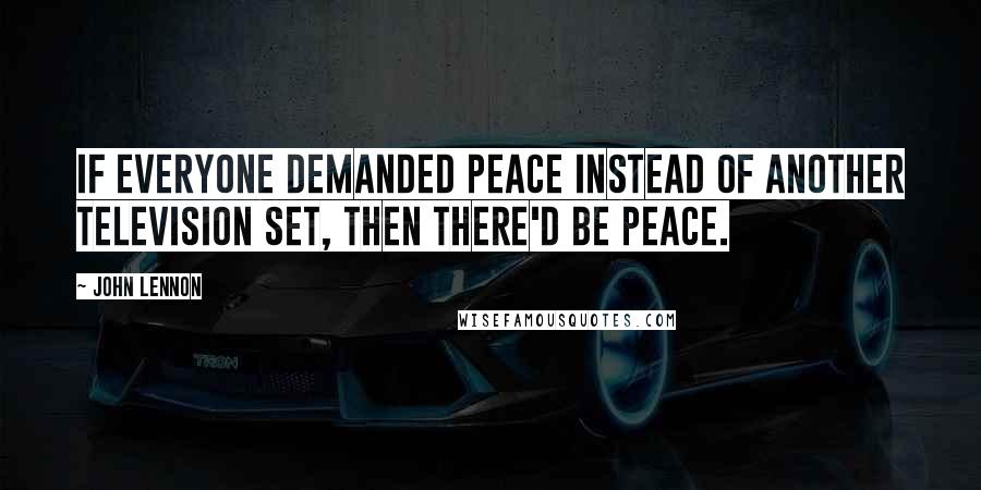 John Lennon Quotes: If everyone demanded peace instead of another television set, then there'd be peace.