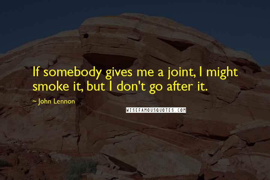 John Lennon Quotes: If somebody gives me a joint, I might smoke it, but I don't go after it.