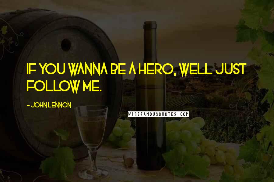 John Lennon Quotes: If you wanna be a hero, well Just Follow ME.