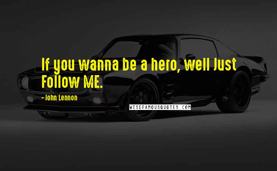 John Lennon Quotes: If you wanna be a hero, well Just Follow ME.