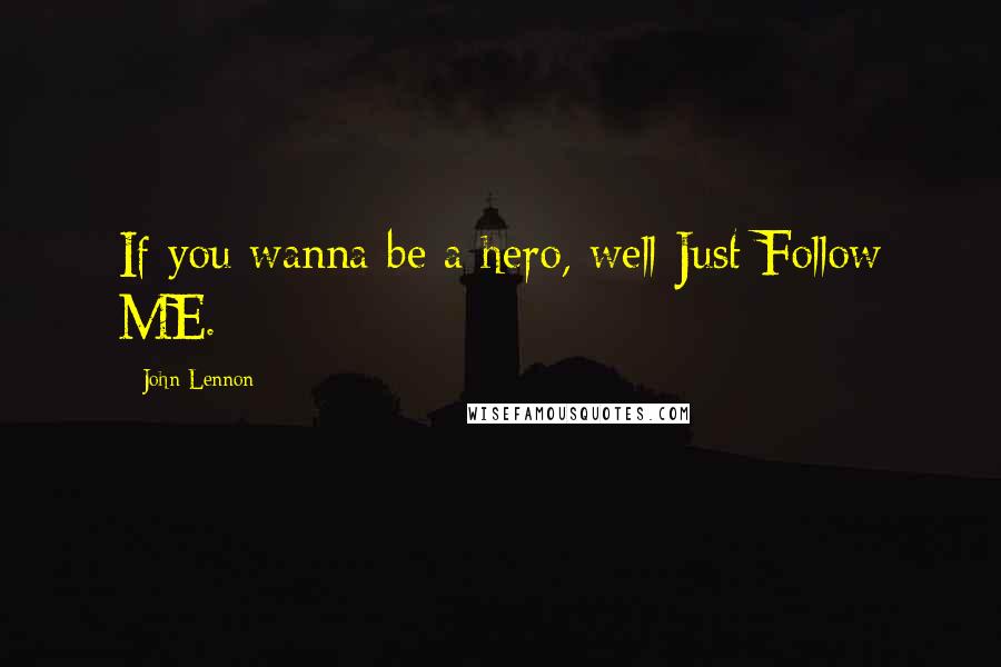 John Lennon Quotes: If you wanna be a hero, well Just Follow ME.