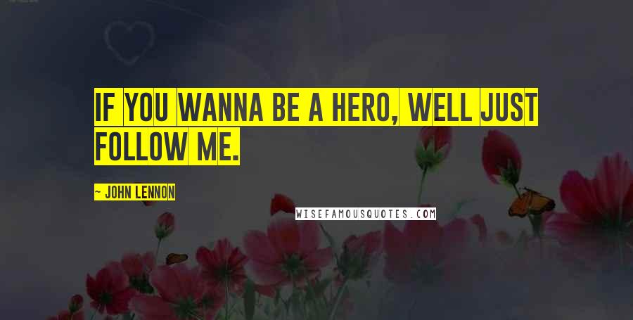 John Lennon Quotes: If you wanna be a hero, well Just Follow ME.