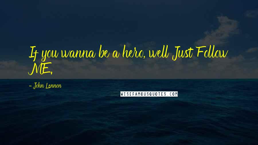 John Lennon Quotes: If you wanna be a hero, well Just Follow ME.