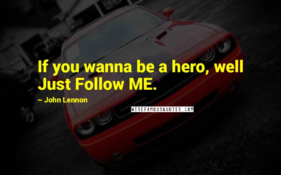John Lennon Quotes: If you wanna be a hero, well Just Follow ME.