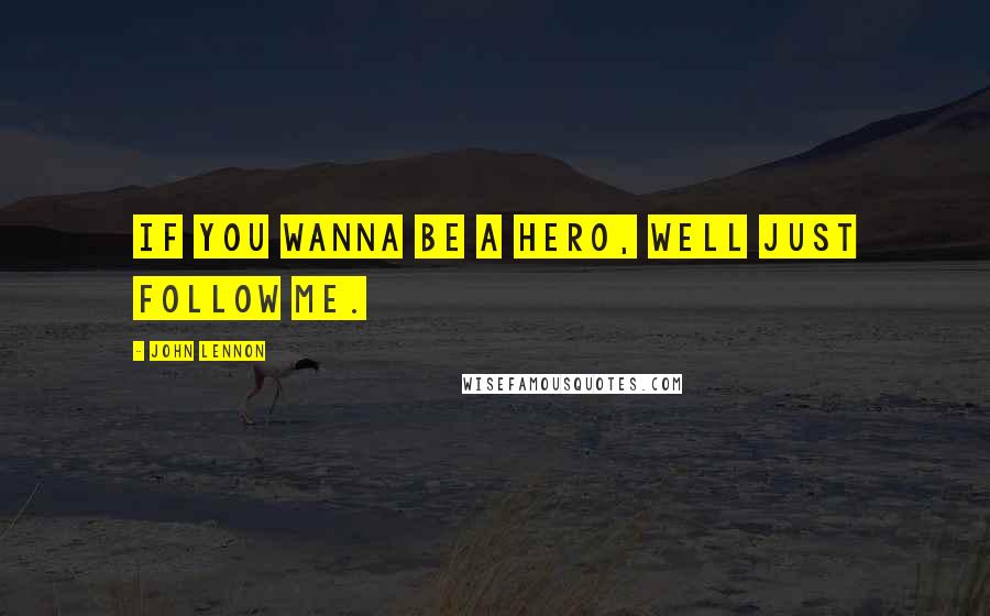 John Lennon Quotes: If you wanna be a hero, well Just Follow ME.