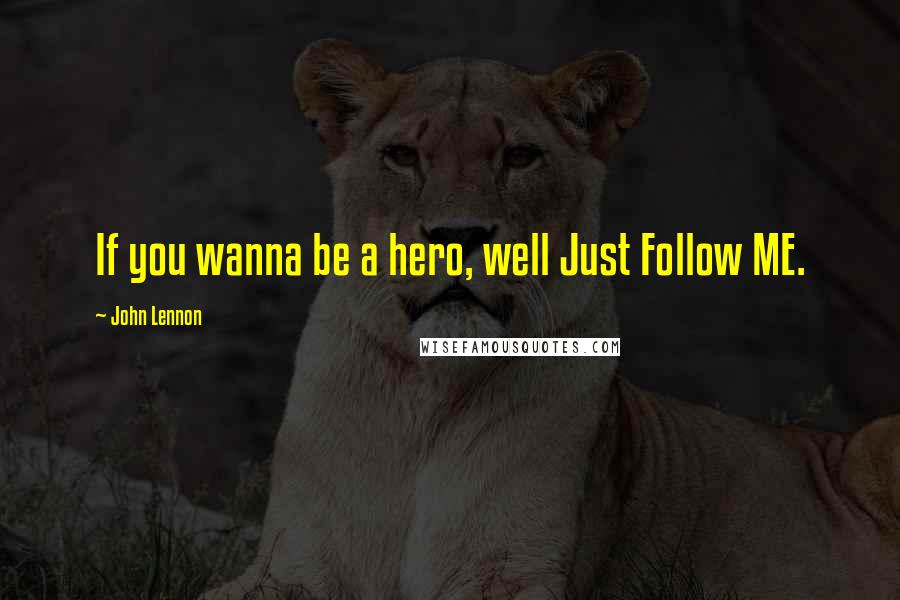 John Lennon Quotes: If you wanna be a hero, well Just Follow ME.