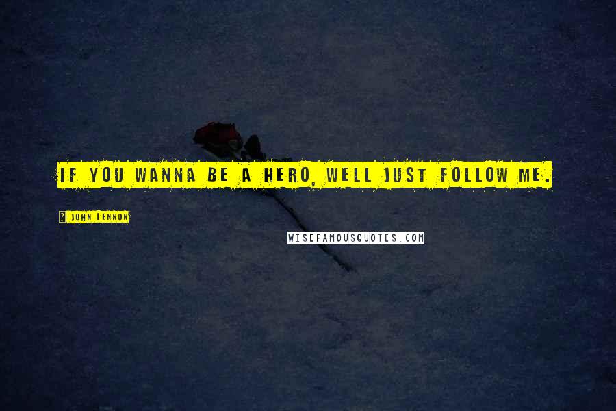 John Lennon Quotes: If you wanna be a hero, well Just Follow ME.
