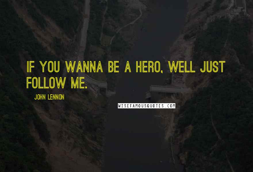 John Lennon Quotes: If you wanna be a hero, well Just Follow ME.