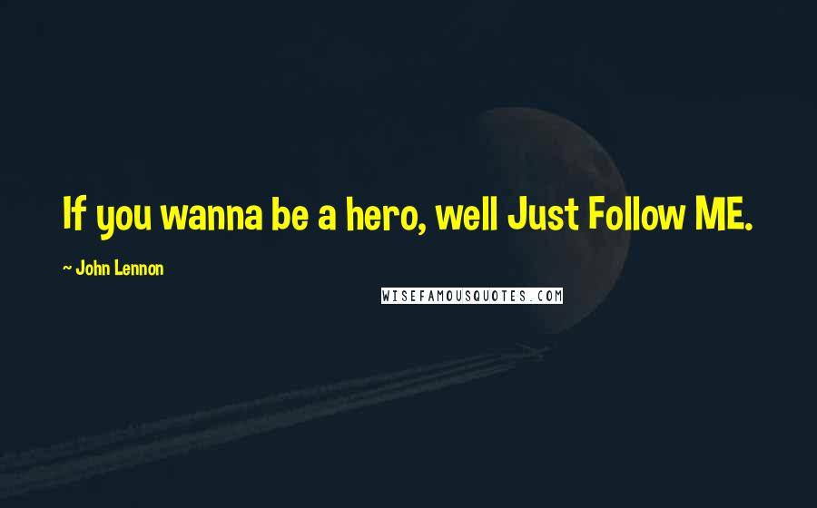 John Lennon Quotes: If you wanna be a hero, well Just Follow ME.