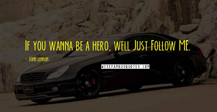 John Lennon Quotes: If you wanna be a hero, well Just Follow ME.