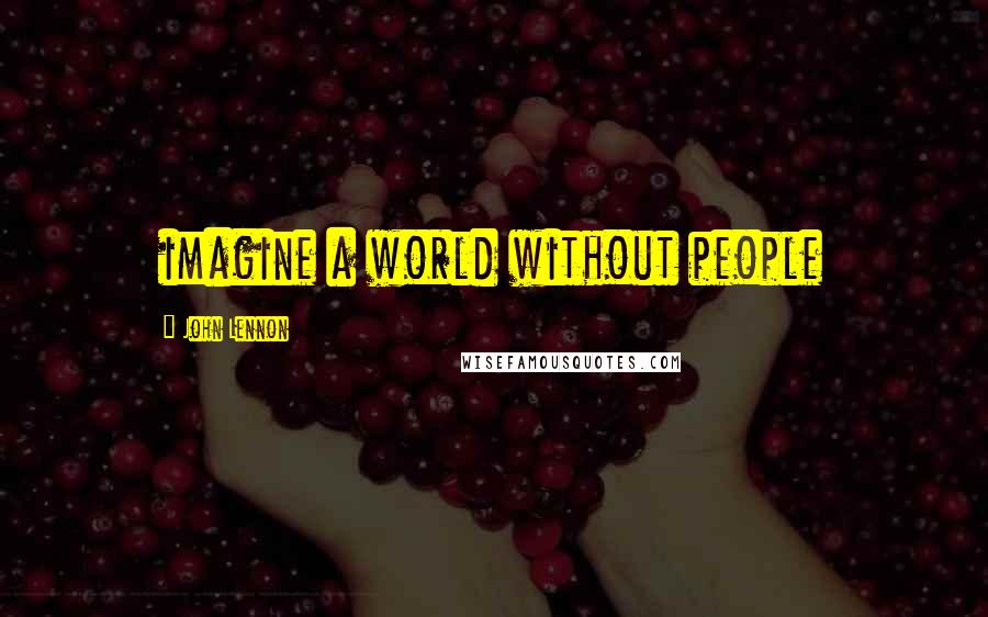 John Lennon Quotes: imagine a world without people