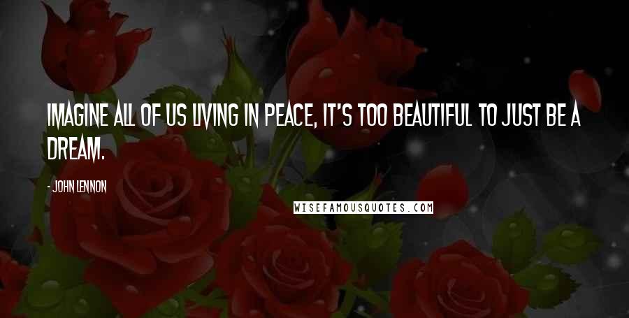 John Lennon Quotes: Imagine all of us living in peace, it's too beautiful to just be a dream.