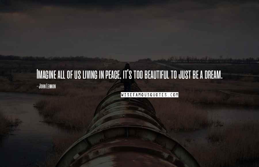 John Lennon Quotes: Imagine all of us living in peace, it's too beautiful to just be a dream.