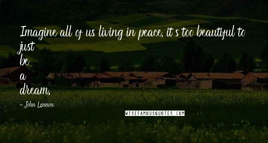 John Lennon Quotes: Imagine all of us living in peace, it's too beautiful to just be a dream.