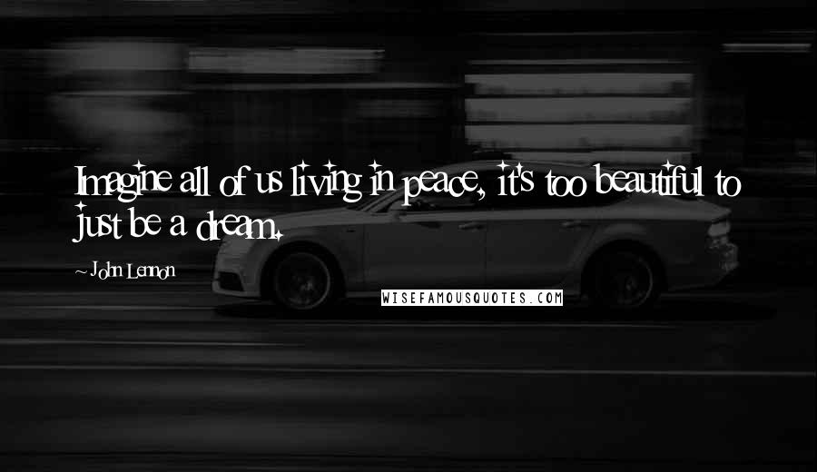 John Lennon Quotes: Imagine all of us living in peace, it's too beautiful to just be a dream.