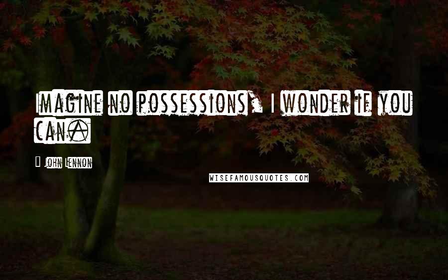 John Lennon Quotes: Imagine no possessions, I wonder if you can.