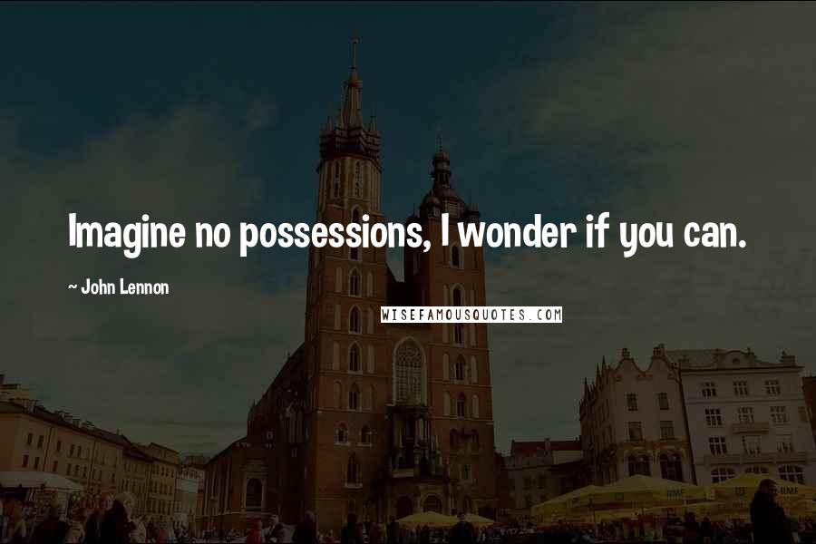 John Lennon Quotes: Imagine no possessions, I wonder if you can.