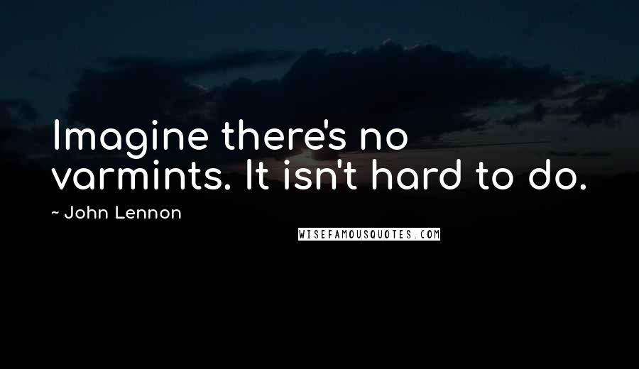 John Lennon Quotes: Imagine there's no varmints. It isn't hard to do.