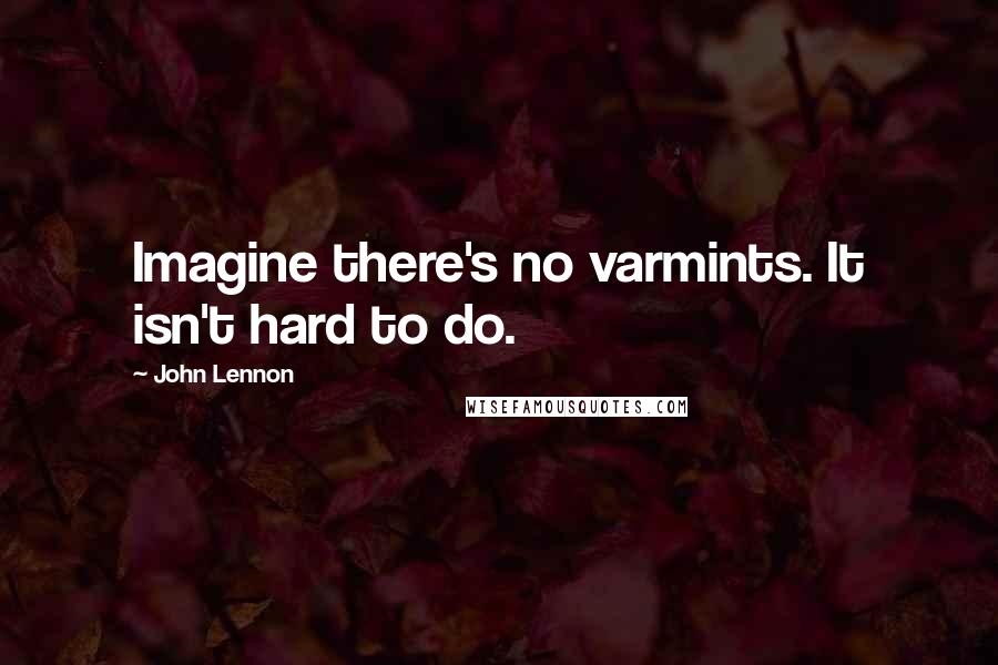 John Lennon Quotes: Imagine there's no varmints. It isn't hard to do.