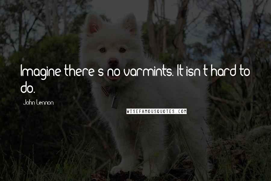 John Lennon Quotes: Imagine there's no varmints. It isn't hard to do.