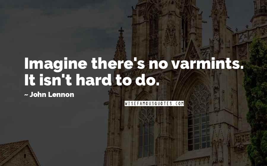 John Lennon Quotes: Imagine there's no varmints. It isn't hard to do.