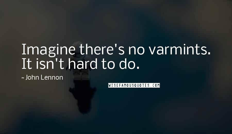 John Lennon Quotes: Imagine there's no varmints. It isn't hard to do.