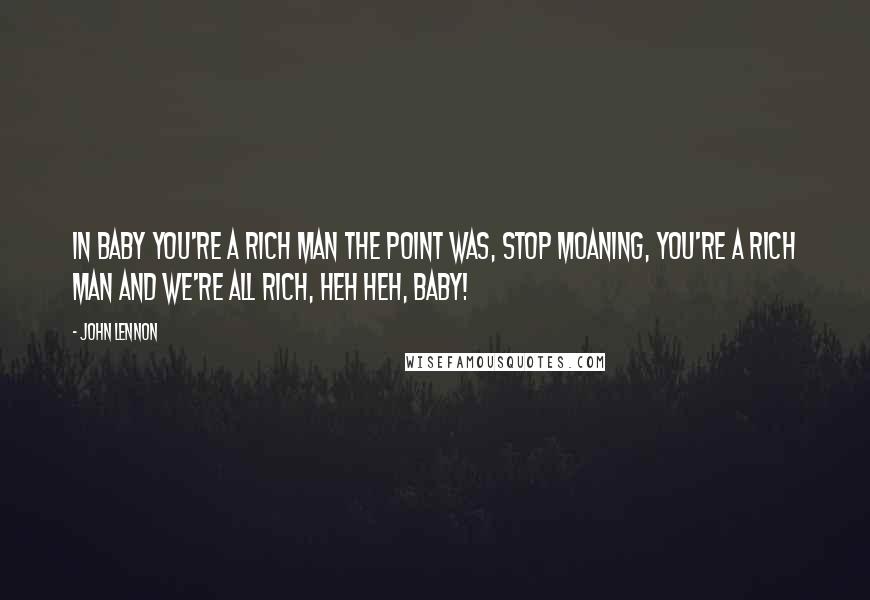 John Lennon Quotes: In Baby You're A Rich Man the point was, stop moaning, you're a rich man and we're all rich, heh heh, baby!