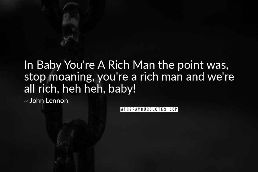 John Lennon Quotes: In Baby You're A Rich Man the point was, stop moaning, you're a rich man and we're all rich, heh heh, baby!