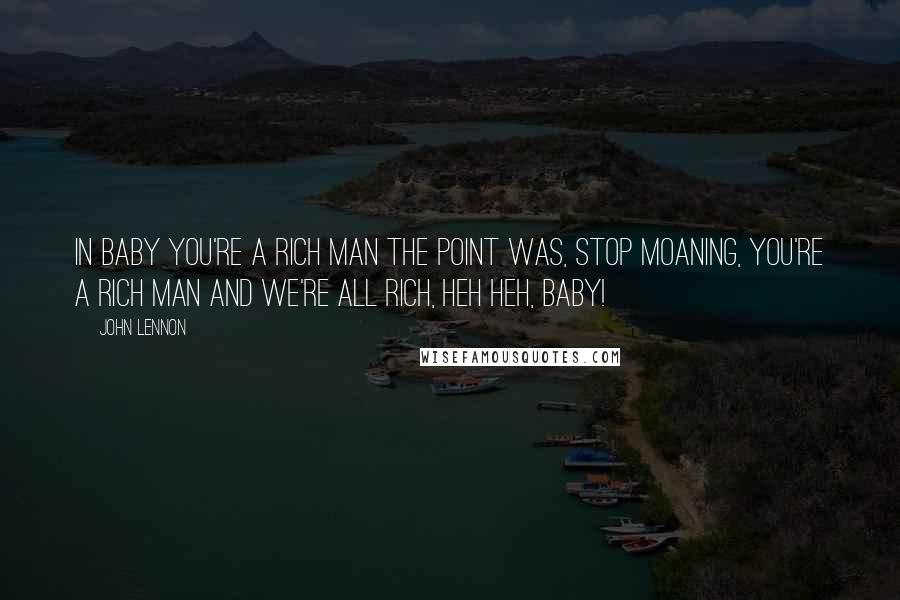 John Lennon Quotes: In Baby You're A Rich Man the point was, stop moaning, you're a rich man and we're all rich, heh heh, baby!