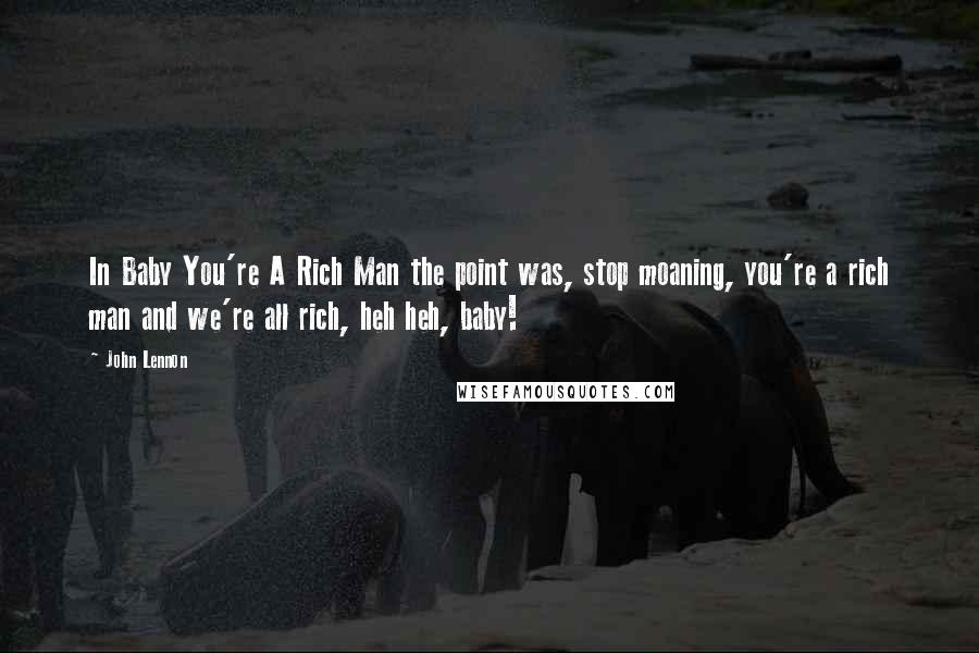 John Lennon Quotes: In Baby You're A Rich Man the point was, stop moaning, you're a rich man and we're all rich, heh heh, baby!