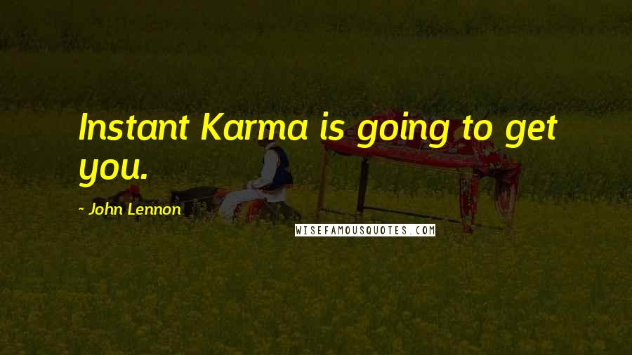 John Lennon Quotes: Instant Karma is going to get you.