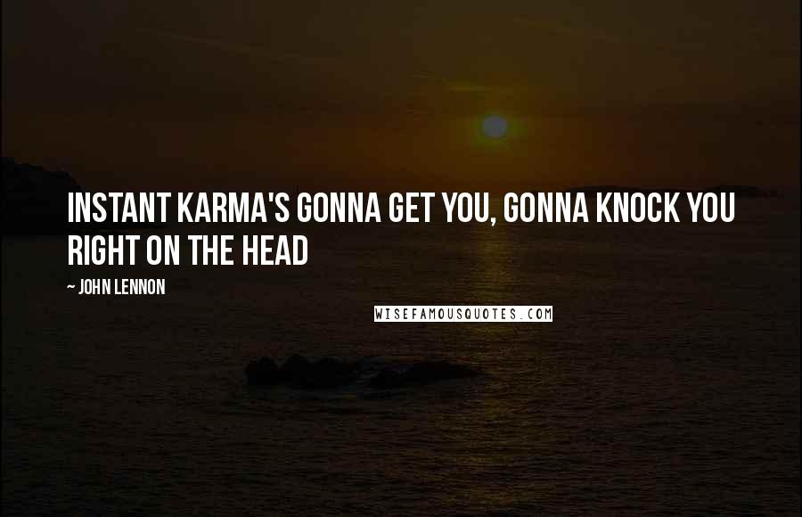 John Lennon Quotes: Instant Karma's gonna get you, gonna knock you right on the head