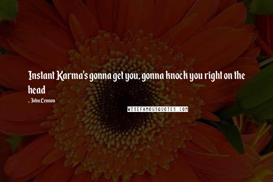 John Lennon Quotes: Instant Karma's gonna get you, gonna knock you right on the head