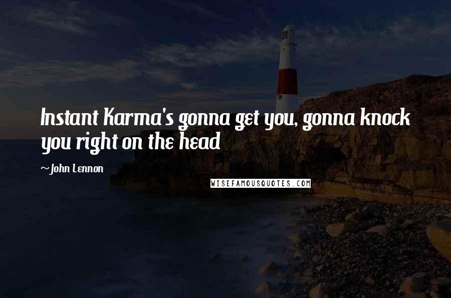 John Lennon Quotes: Instant Karma's gonna get you, gonna knock you right on the head